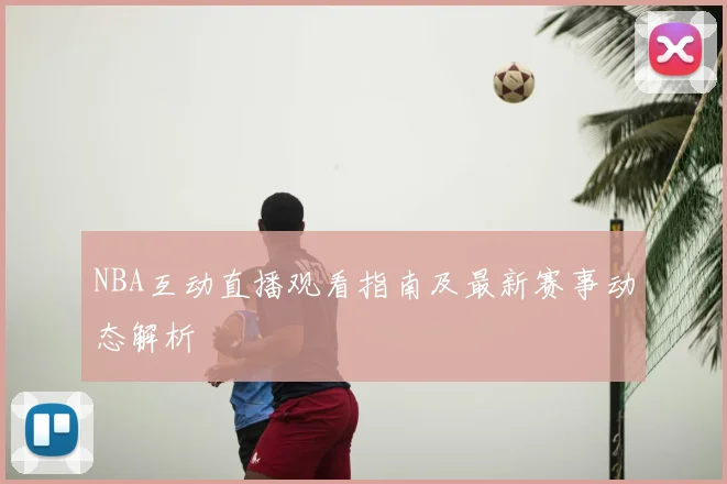 NBA互动直播观看指南及最新赛事动态解析