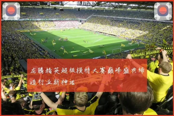 龙腾精英超级模特大赛巅峰盛典缔造行业新神话