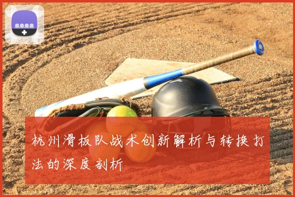 杭州滑板队战术创新解析与转换打法的深度剖析