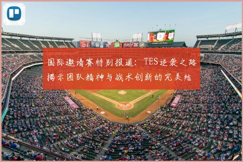 国际邀请赛特别报道：TES逆袭之路揭示团队精神与战术创新的完美结合