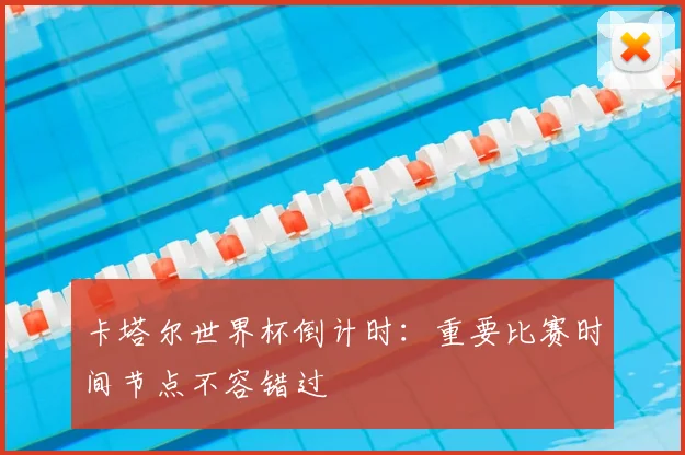 卡塔尔世界杯倒计时：重要比赛时间节点不容错过