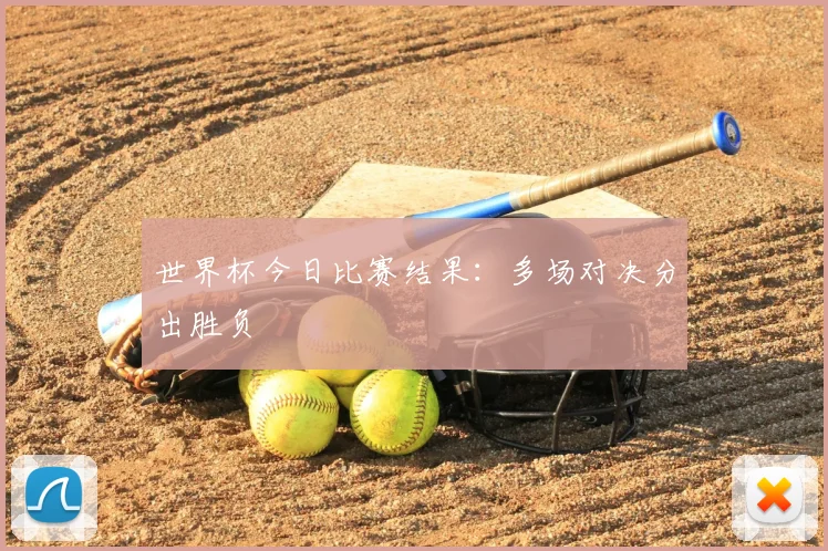 世界杯今日比赛结果:多场对决分出胜负