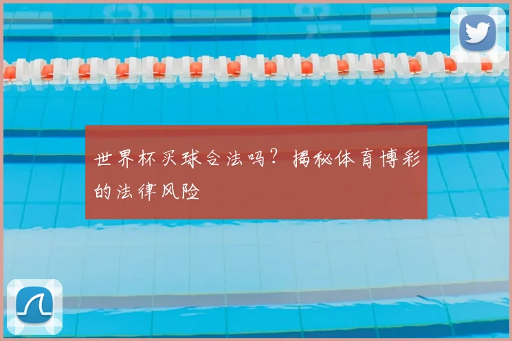 世界杯买球合法吗?揭秘体育博彩的法律风险