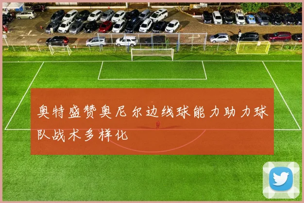 奥特盛赞奥尼尔边线球能力助力球队战术多样化