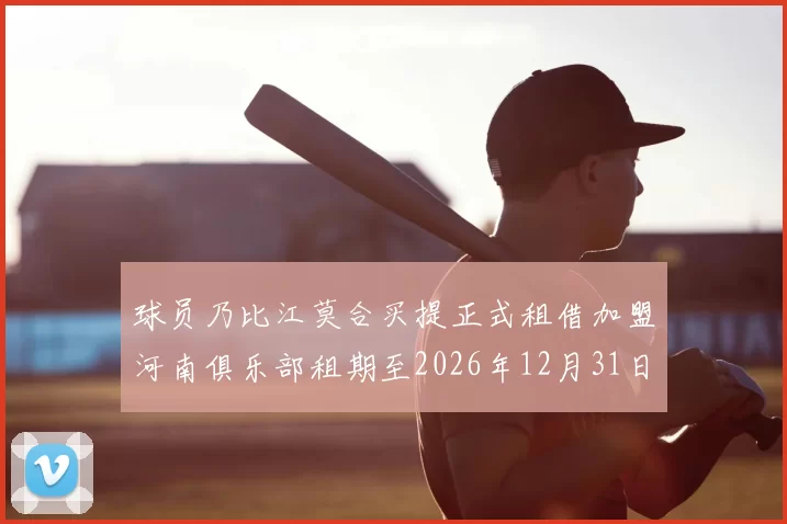 球员乃比江莫合买提正式租借加盟河南俱乐部租期至2026年12月31日