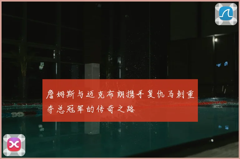詹姆斯与迈克布朗携手复仇马刺重夺总冠军的传奇之路