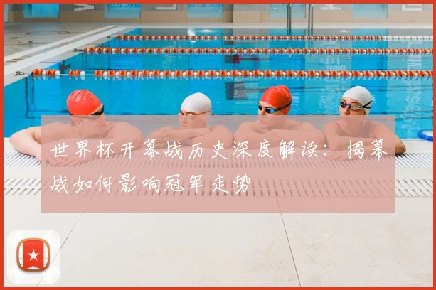 世界杯开幕战历史深度解读:揭幕战如何影响冠军走势