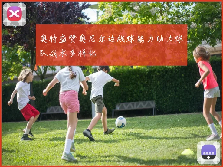 奥特盛赞奥尼尔边线球能力助力球队战术多样化