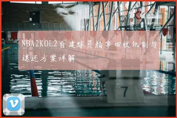 NBA2KOL2自建球员精华回收机制与退还方案详解