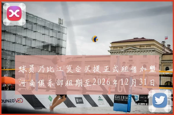 球员乃比江莫合买提正式租借加盟河南俱乐部租期至2026年12月31日