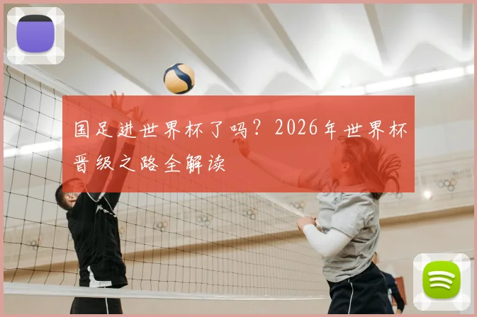 国足进世界杯了吗？2026年世界杯晋级之路全解读