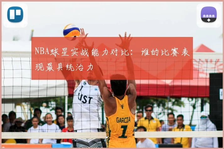 NBA球星实战能力对比:谁的比赛表现最具统治力
