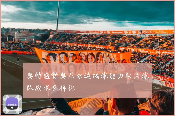 奥特盛赞奥尼尔边线球能力助力球队战术多样化