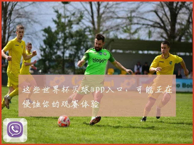 这些世界杯买球app入口，可能正在侵蚀你的观赛体验