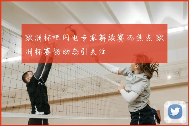 欧洲杯吧闪电专家解读赛况焦点 欧洲杯赛场动态引关注
