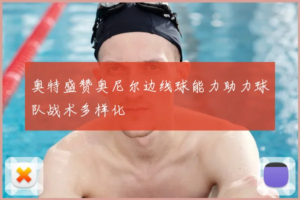 奥特盛赞奥尼尔边线球能力助力球队战术多样化