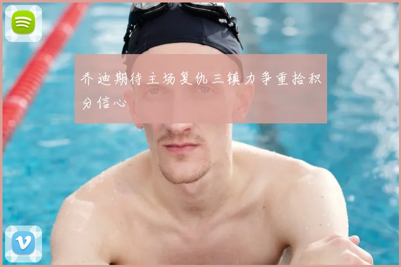 乔迪期待主场复仇三镇力争重拾积分信心