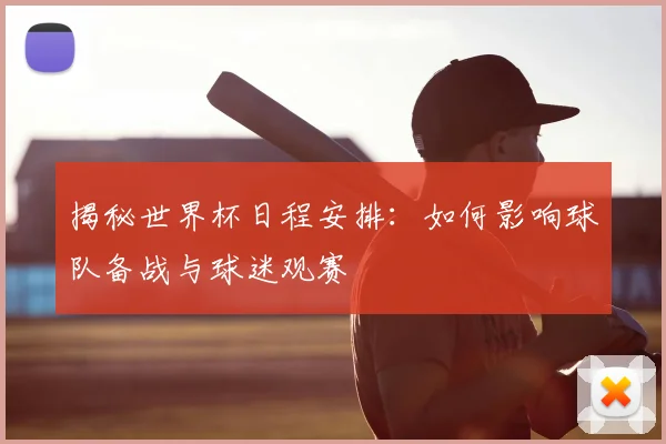 揭秘世界杯日程安排：如何影响球队备战与球迷观赛