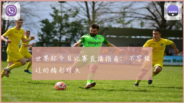 世界杯今日比赛直播指南：不容错过的精彩对决