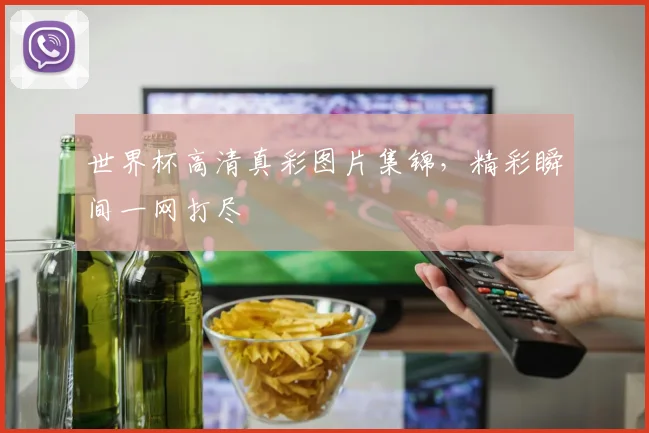 世界杯高清真彩图片集锦，精彩瞬间一网打尽