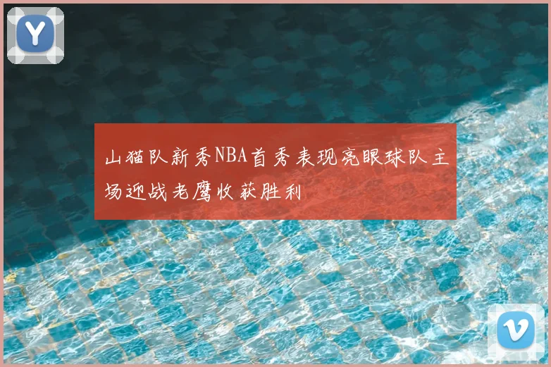 山猫队新秀NBA首秀表现亮眼球队主场迎战老鹰收获胜利