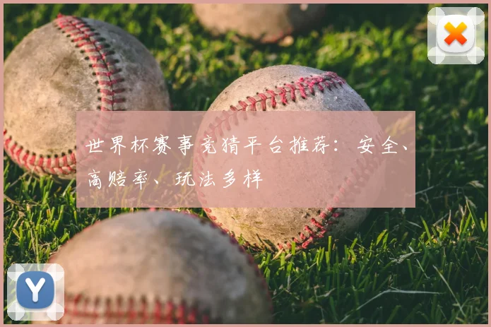 世界杯赛事竞猜平台推荐：安全、高赔率、玩法多样