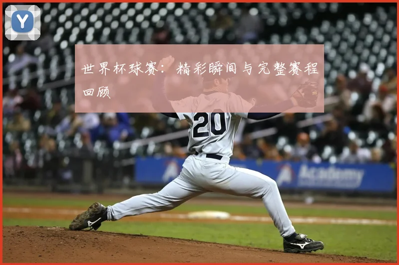 世界杯球赛：精彩瞬间与完整赛程回顾