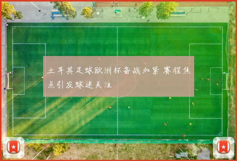 土耳其足球欧洲杯备战加紧 赛程焦点引发球迷关注