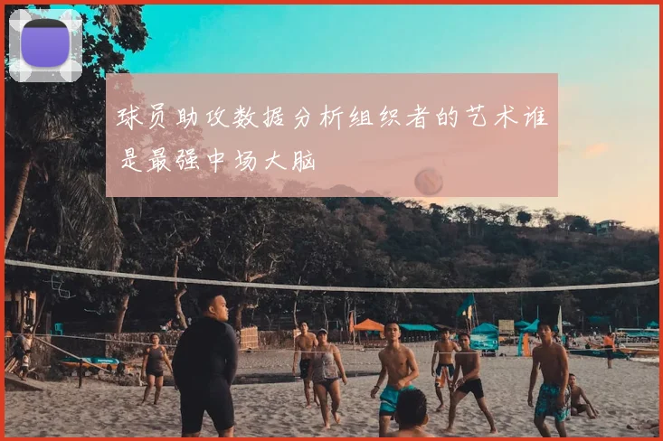 球员助攻数据分析组织者的艺术谁是最强中场大脑