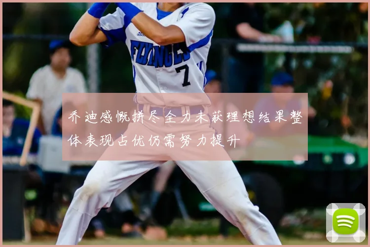 乔迪感慨拼尽全力未获理想结果整体表现占优仍需努力提升