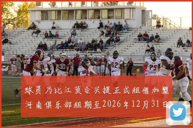 球员乃比江莫合买提正式租借加盟河南俱乐部租期至2026年12月31日