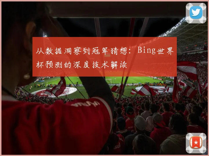 从数据洞察到冠军猜想:Bing世界杯预测的深度技术解读