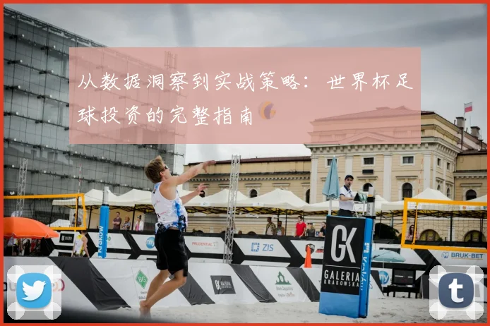 从数据洞察到实战策略：世界杯足球投资的完整指南