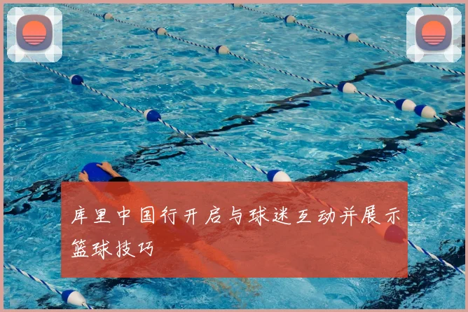 库里中国行开启与球迷互动并展示篮球技巧