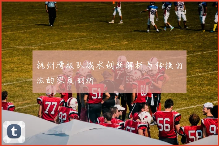 杭州滑板队战术创新解析与转换打法的深度剖析