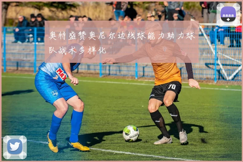 奥特盛赞奥尼尔边线球能力助力球队战术多样化