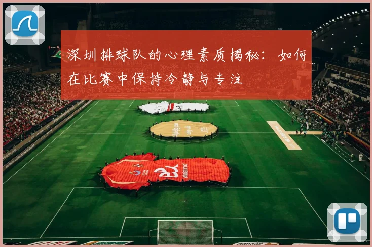 深圳排球队的心理素质揭秘:如何在比赛中保持冷静与专注