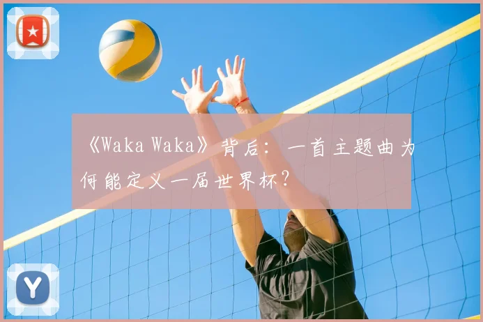 《Waka Waka》背后:一首主题曲为何能定义一届世界杯?