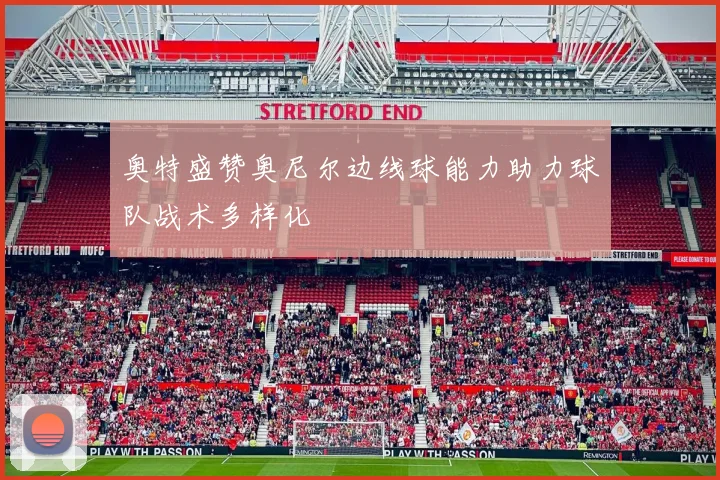 奥特盛赞奥尼尔边线球能力助力球队战术多样化
