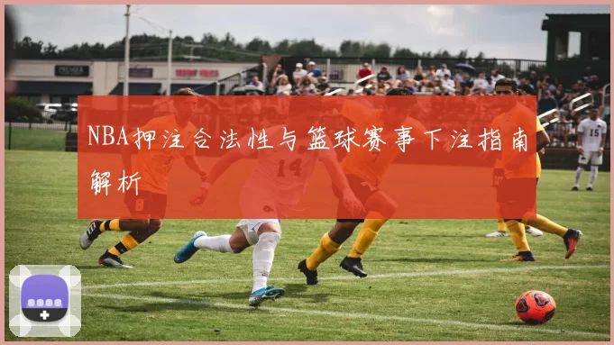 NBA押注合法性与篮球赛事下注指南解析