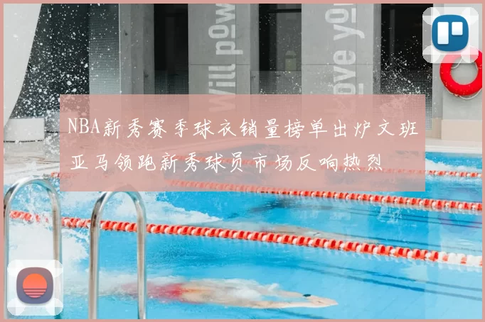 NBA新秀赛季球衣销量榜单出炉文班亚马领跑新秀球员市场反响热烈