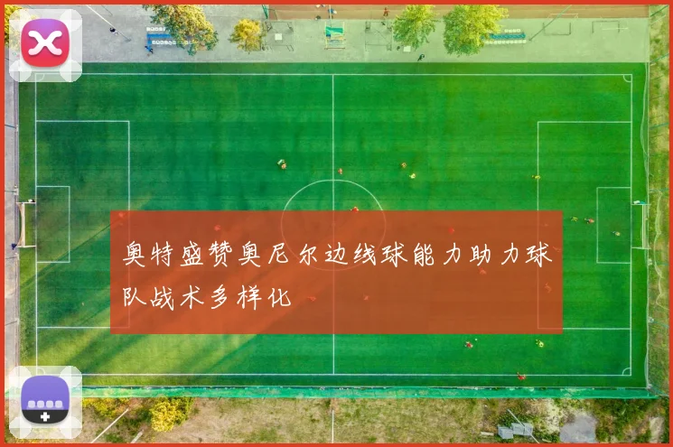 奥特盛赞奥尼尔边线球能力助力球队战术多样化