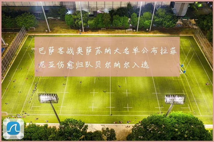巴萨客战奥萨苏纳大名单公布拉菲尼亚伤愈归队贝尔纳尔入选