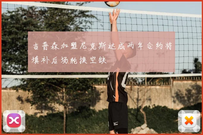 吉普森加盟尼克斯达成两年合约将填补后场轮换空缺