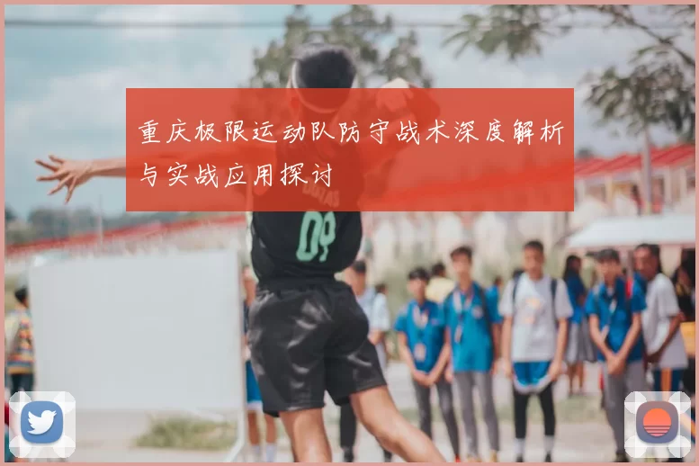 重庆极限运动队防守战术深度解析与实战应用探讨