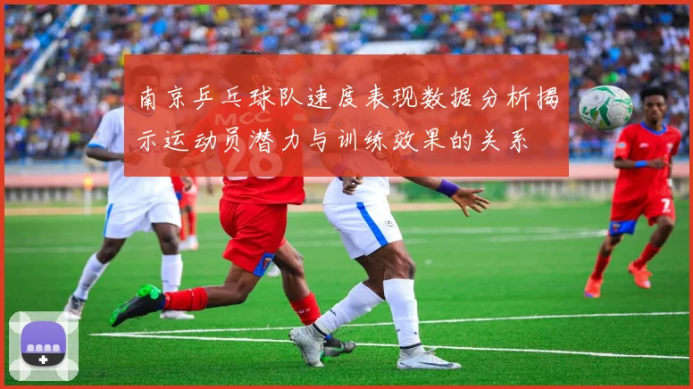 南京乒乓球队速度表现数据分析揭示运动员潜力与训练效果的关系
