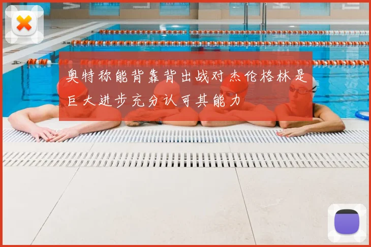 奥特称能背靠背出战对杰伦格林是巨大进步充分认可其能力