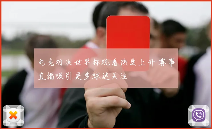 电竞对决世界杯观看热度上升 赛事直播吸引更多球迷关注