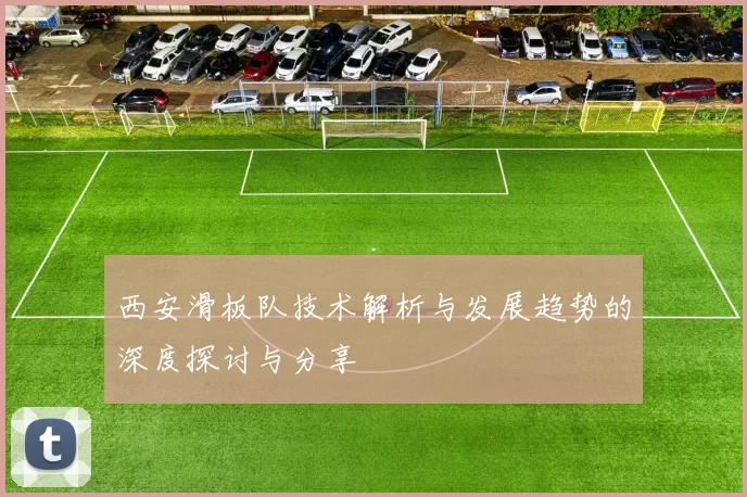 西安滑板队技术解析与发展趋势的深度探讨与分享