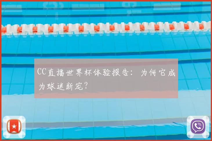 CC直播世界杯体验报告:为何它成为球迷新宠?